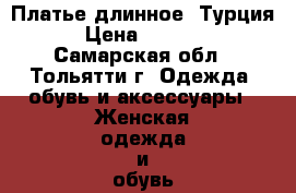 Платье длинное, Турция › Цена ­ 1 000 - Самарская обл., Тольятти г. Одежда, обувь и аксессуары » Женская одежда и обувь   . Самарская обл.